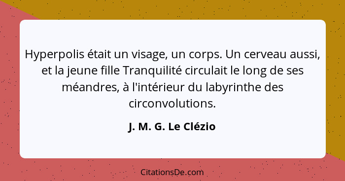 Hyperpolis était un visage, un corps. Un cerveau aussi, et la jeune fille Tranquilité circulait le long de ses méandres, à l'inté... - J. M. G. Le Clézio