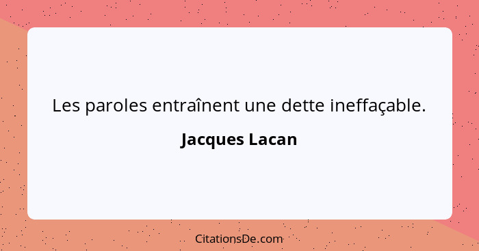 Les paroles entraînent une dette ineffaçable.... - Jacques Lacan