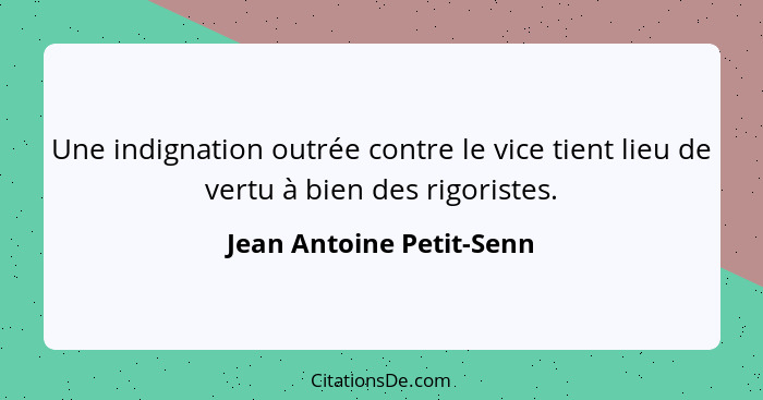 Une indignation outrée contre le vice tient lieu de vertu à bien des rigoristes.... - Jean Antoine Petit-Senn