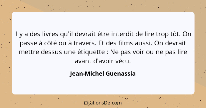 Il y a des livres qu'il devrait être interdit de lire trop tôt. On passe à côté ou à travers. Et des films aussi. On devrait m... - Jean-Michel Guenassia