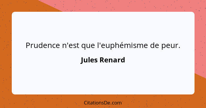 Prudence n'est que l'euphémisme de peur.... - Jules Renard