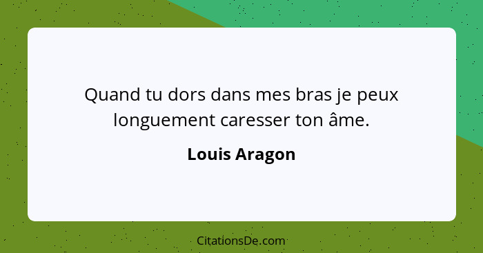 Quand tu dors dans mes bras je peux longuement caresser ton âme.... - Louis Aragon