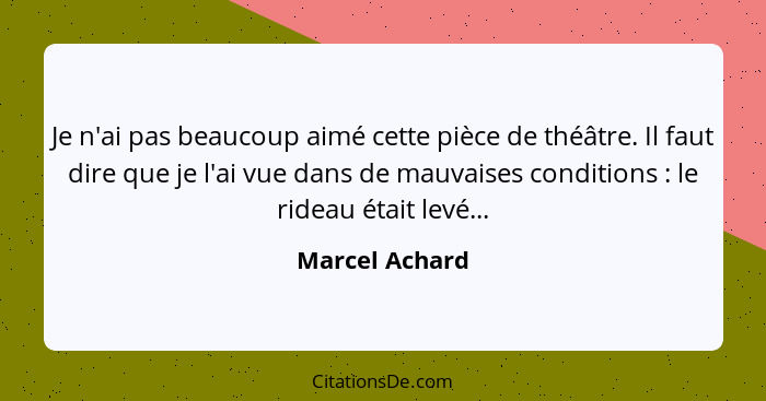 Je n'ai pas beaucoup aimé cette pièce de théâtre. Il faut dire que je l'ai vue dans de mauvaises conditions : le rideau était lev... - Marcel Achard