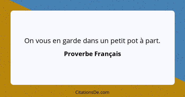 On vous en garde dans un petit pot à part.... - Proverbe Français