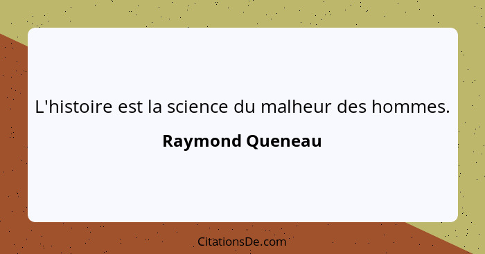 L'histoire est la science du malheur des hommes.... - Raymond Queneau