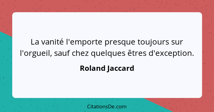 La vanité l'emporte presque toujours sur l'orgueil, sauf chez quelques êtres d'exception.... - Roland Jaccard