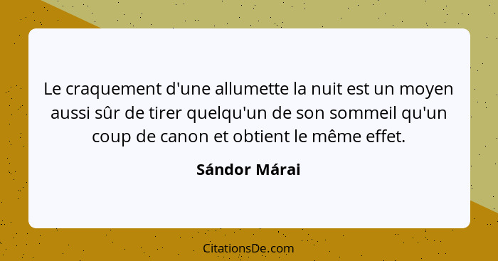 Le craquement d'une allumette la nuit est un moyen aussi sûr de tirer quelqu'un de son sommeil qu'un coup de canon et obtient le même e... - Sándor Márai