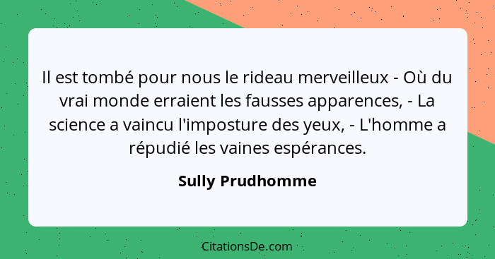 Il est tombé pour nous le rideau merveilleux - Où du vrai monde erraient les fausses apparences, - La science a vaincu l'imposture d... - Sully Prudhomme