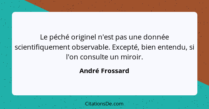 Le péché originel n'est pas une donnée scientifiquement observable. Excepté, bien entendu, si l'on consulte un miroir.... - André Frossard