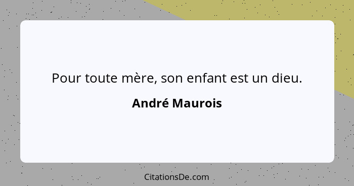 Pour toute mère, son enfant est un dieu.... - André Maurois