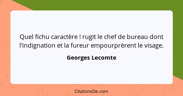 Quel fichu caractère ! rugit le chef de bureau dont l'indignation et la fureur empourprèrent le visage.... - Georges Lecomte