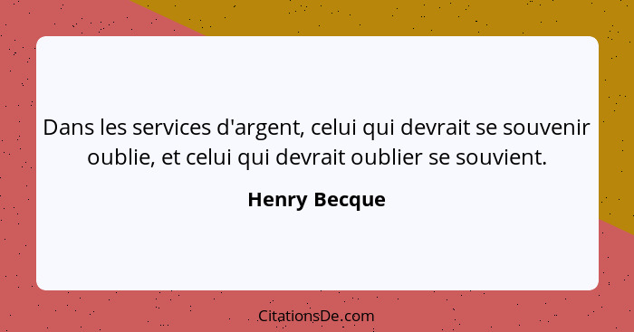 Dans les services d'argent, celui qui devrait se souvenir oublie, et celui qui devrait oublier se souvient.... - Henry Becque