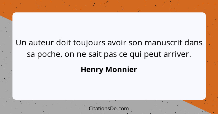 Un auteur doit toujours avoir son manuscrit dans sa poche, on ne sait pas ce qui peut arriver.... - Henry Monnier