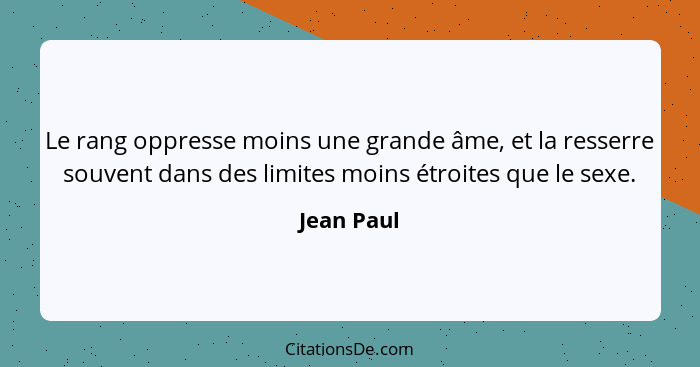 Le rang oppresse moins une grande âme, et la resserre souvent dans des limites moins étroites que le sexe.... - Jean Paul