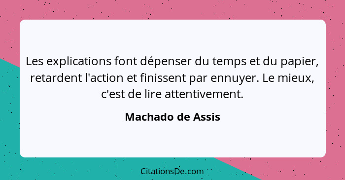 Les explications font dépenser du temps et du papier, retardent l'action et finissent par ennuyer. Le mieux, c'est de lire attentiv... - Machado de Assis