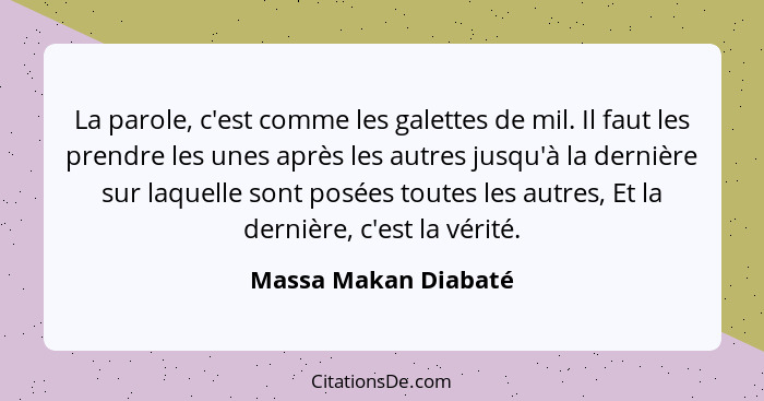 La parole, c'est comme les galettes de mil. Il faut les prendre les unes après les autres jusqu'à la dernière sur laquelle sont... - Massa Makan Diabaté