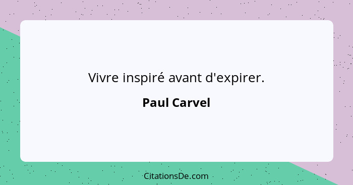 Vivre inspiré avant d'expirer.... - Paul Carvel