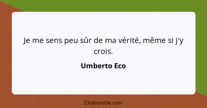 Je me sens peu sûr de ma vérité, même si j'y crois.... - Umberto Eco