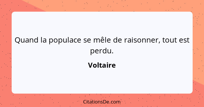 Quand la populace se mêle de raisonner, tout est perdu.... - Voltaire