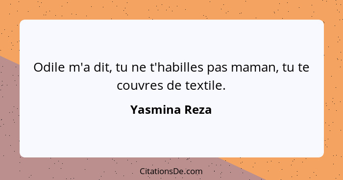 Odile m'a dit, tu ne t'habilles pas maman, tu te couvres de textile.... - Yasmina Reza