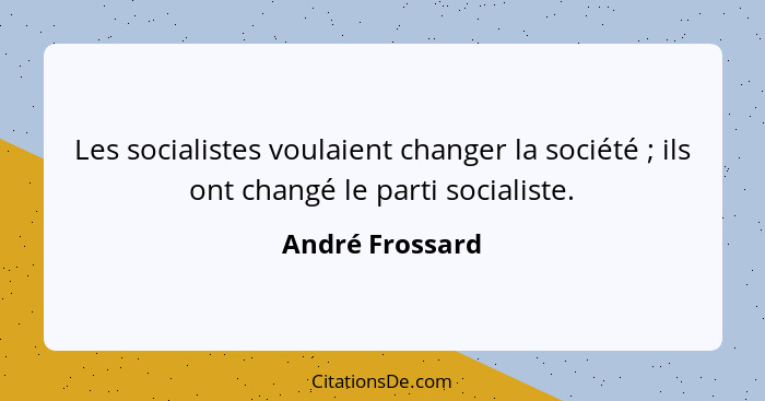 Les socialistes voulaient changer la société ; ils ont changé le parti socialiste.... - André Frossard