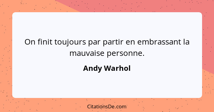 On finit toujours par partir en embrassant la mauvaise personne.... - Andy Warhol