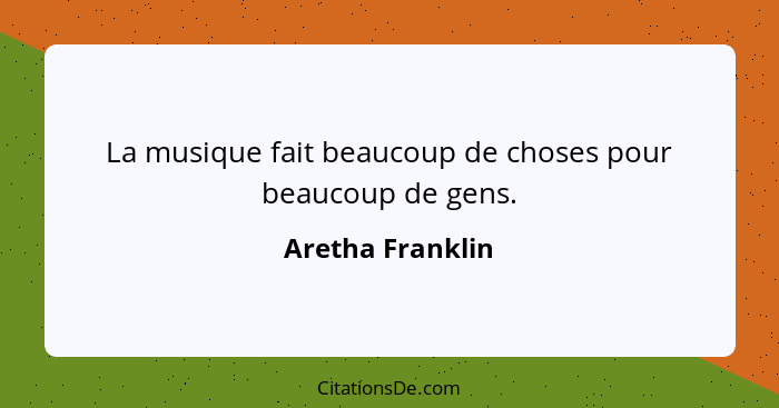 La musique fait beaucoup de choses pour beaucoup de gens.... - Aretha Franklin