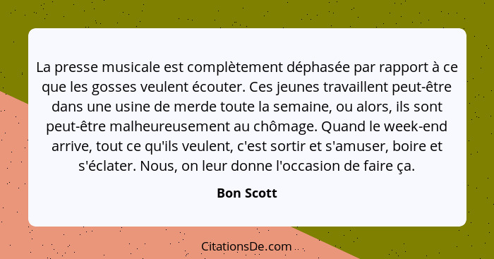 La presse musicale est complètement déphasée par rapport à ce que les gosses veulent écouter. Ces jeunes travaillent peut-être dans une us... - Bon Scott