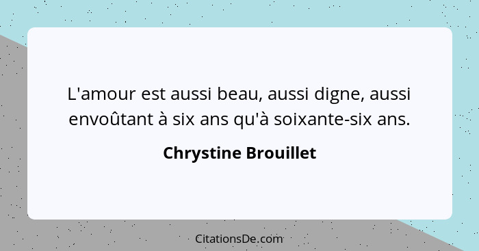 L'amour est aussi beau, aussi digne, aussi envoûtant à six ans qu'à soixante-six ans.... - Chrystine Brouillet