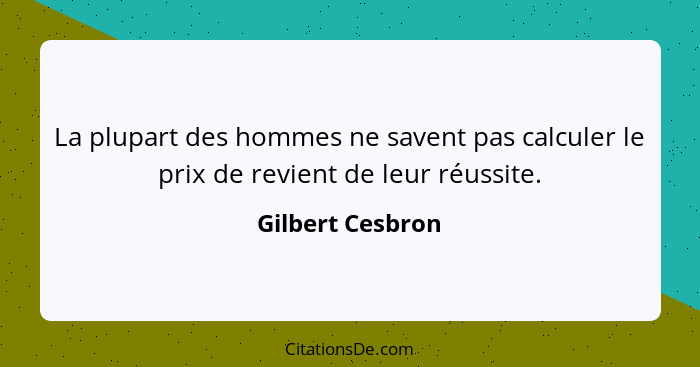 La plupart des hommes ne savent pas calculer le prix de revient de leur réussite.... - Gilbert Cesbron