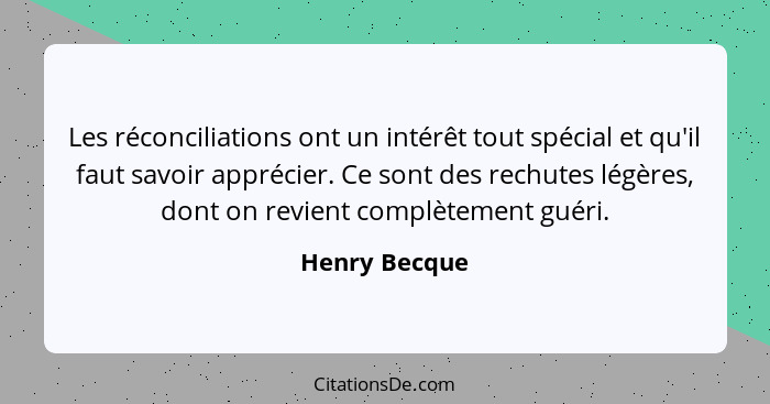 Les réconciliations ont un intérêt tout spécial et qu'il faut savoir apprécier. Ce sont des rechutes légères, dont on revient complètem... - Henry Becque