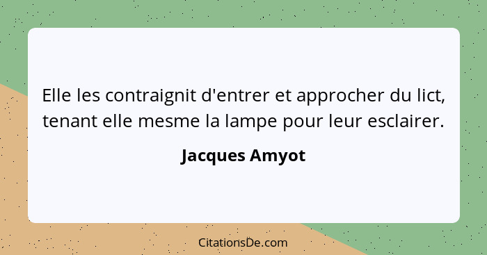 Elle les contraignit d'entrer et approcher du lict, tenant elle mesme la lampe pour leur esclairer.... - Jacques Amyot