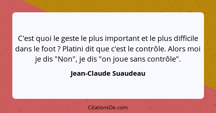 C'est quoi le geste le plus important et le plus difficile dans le foot ? Platini dit que c'est le contrôle. Alors moi je... - Jean-Claude Suaudeau