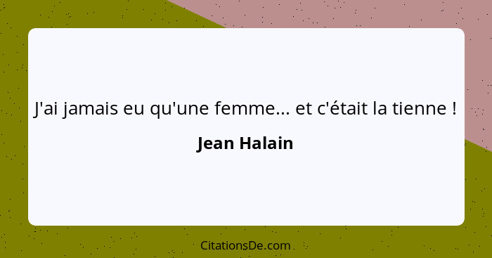 J'ai jamais eu qu'une femme... et c'était la tienne !... - Jean Halain