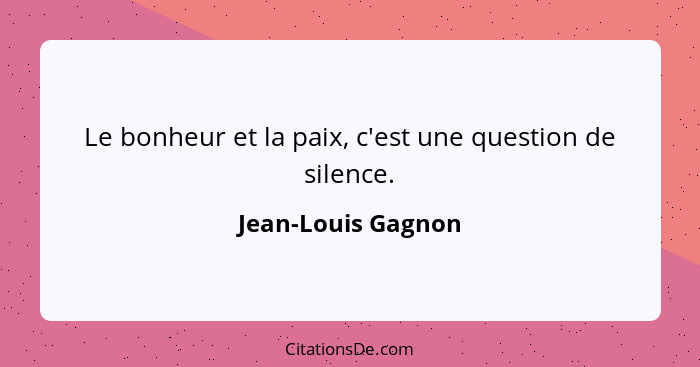Le bonheur et la paix, c'est une question de silence.... - Jean-Louis Gagnon