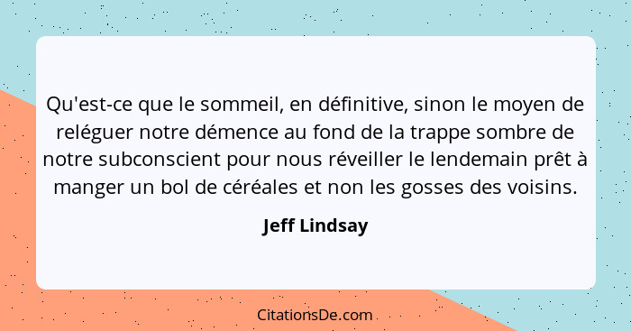 Qu'est-ce que le sommeil, en définitive, sinon le moyen de reléguer notre démence au fond de la trappe sombre de notre subconscient pou... - Jeff Lindsay