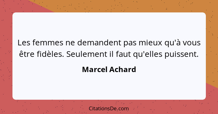 Les femmes ne demandent pas mieux qu'à vous être fidèles. Seulement il faut qu'elles puissent.... - Marcel Achard