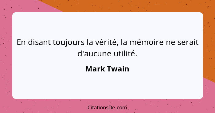 En disant toujours la vérité, la mémoire ne serait d'aucune utilité.... - Mark Twain