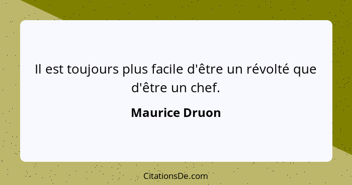 Il est toujours plus facile d'être un révolté que d'être un chef.... - Maurice Druon