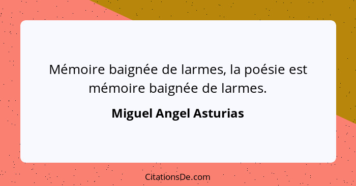 Mémoire baignée de larmes, la poésie est mémoire baignée de larmes.... - Miguel Angel Asturias
