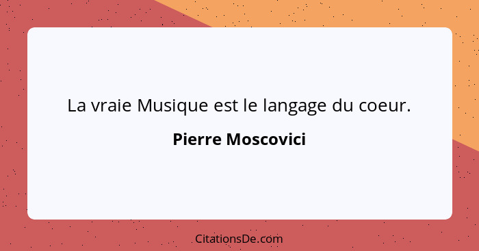 La vraie Musique est le langage du coeur.... - Pierre Moscovici