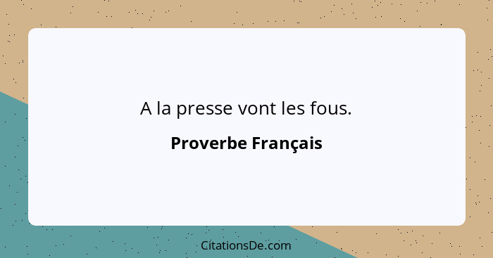 A la presse vont les fous.... - Proverbe Français
