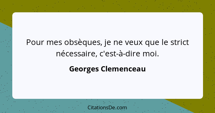 Pour mes obsèques, je ne veux que le strict nécessaire, c'est-à-dire moi.... - Georges Clemenceau