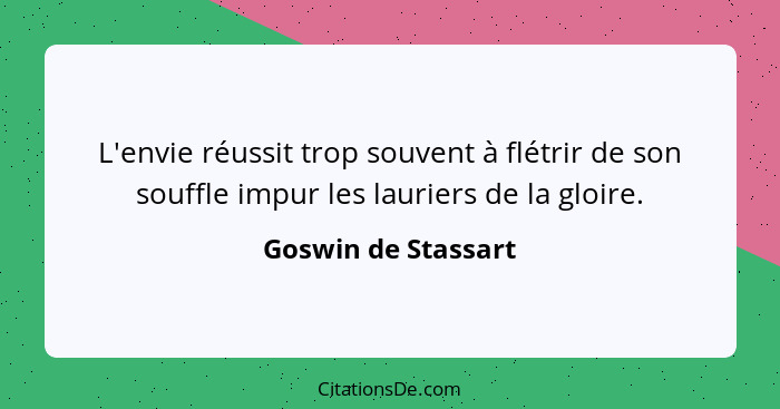 L'envie réussit trop souvent à flétrir de son souffle impur les lauriers de la gloire.... - Goswin de Stassart