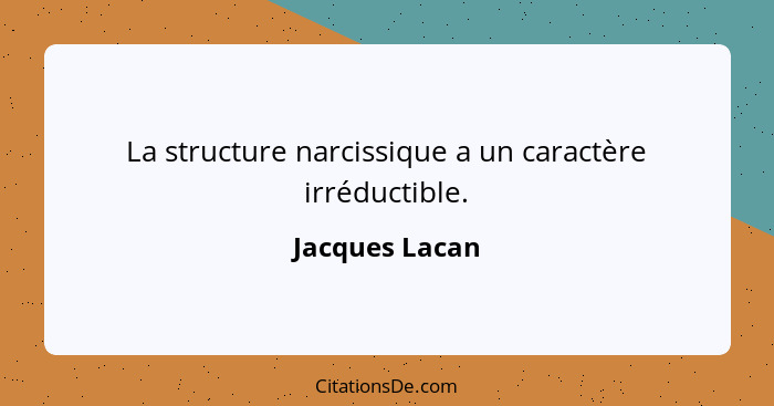 La structure narcissique a un caractère irréductible.... - Jacques Lacan