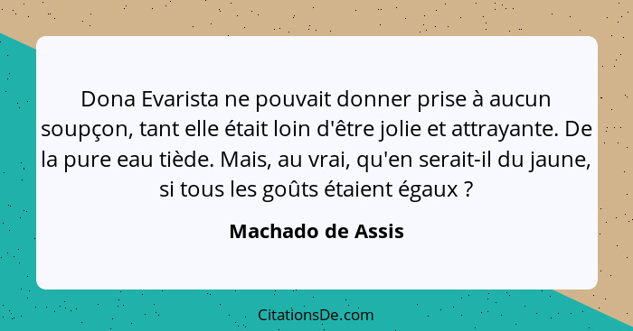 Dona Evarista ne pouvait donner prise à aucun soupçon, tant elle était loin d'être jolie et attrayante. De la pure eau tiède. Mais,... - Machado de Assis