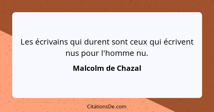 Les écrivains qui durent sont ceux qui écrivent nus pour l'homme nu.... - Malcolm de Chazal