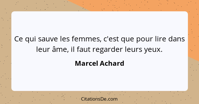 Ce qui sauve les femmes, c'est que pour lire dans leur âme, il faut regarder leurs yeux.... - Marcel Achard