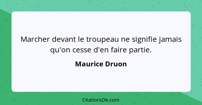 Marcher devant le troupeau ne signifie jamais qu'on cesse d'en faire partie.... - Maurice Druon