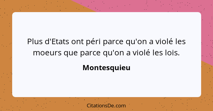 Plus d'Etats ont péri parce qu'on a violé les moeurs que parce qu'on a violé les lois.... - Montesquieu